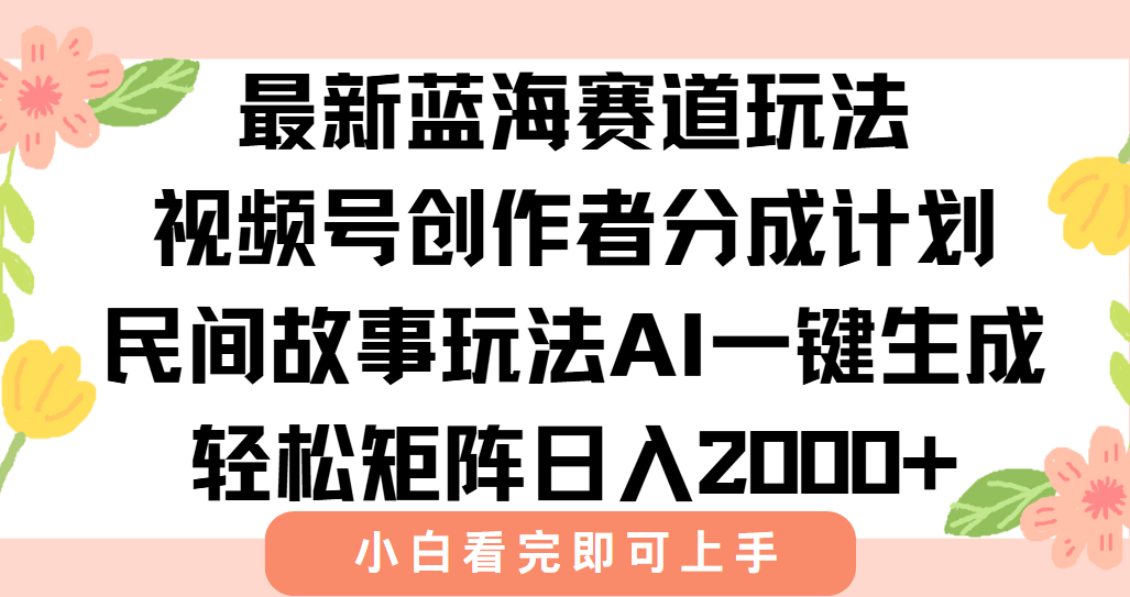 最新蓝海赛道玩法视频号创作者分成民间故事玩法，AI一键生成爆款视频，轻松日入2000+-小白搞钱