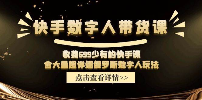 快手数字人带货课，收费699少有的快手课，含大量超详细数字人玩法-小白搞钱