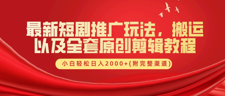 最新短剧推广玩法，搬运及全套原创剪辑教程(附完整渠道)，小白轻松日入2000+-小白搞钱