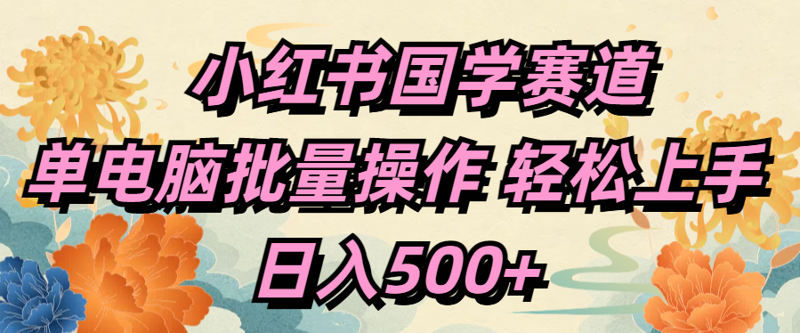 小红书国学赛道 单电脑批量操作 轻松上手 日入500+-小白搞钱