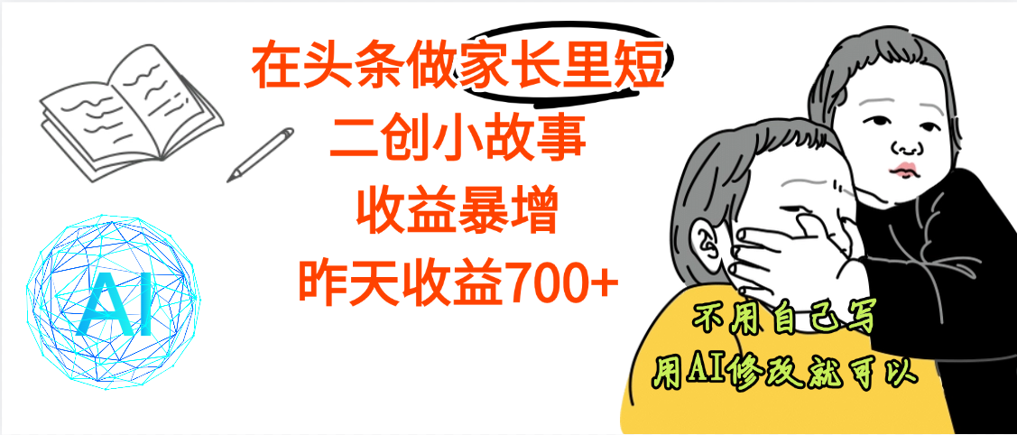 【劲爆】在头条做家长里短二创小故事，收益暴增，昨天收益700+-小白搞钱