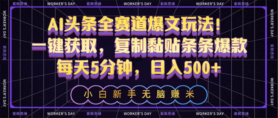 AI头条全赛道爆文玩法！一键获取，复制黏贴条条爆款，每天5分钟，日入500+-小白搞钱