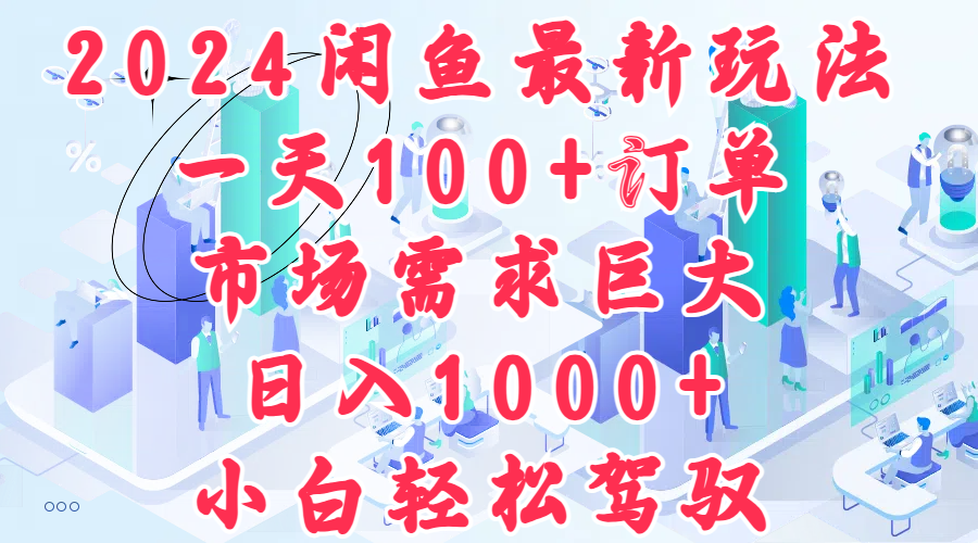 2024闲鱼最新玩法，一天100+订单，市场需求巨大，日入1000+，小白轻松驾驭-小白搞钱