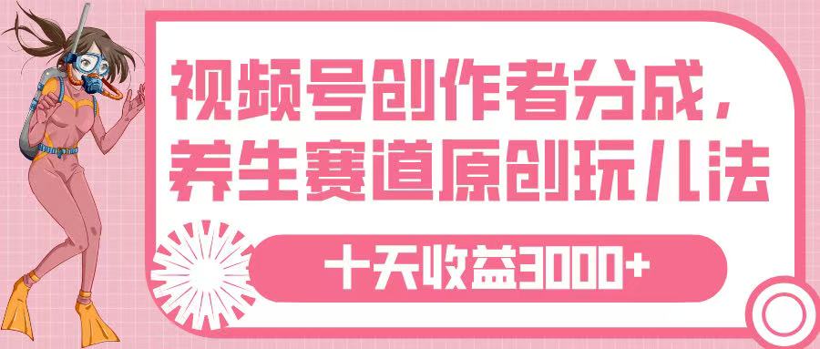 视频号创作者分成，养生赛道原创玩儿法，十条收益 3000➕-小白搞钱