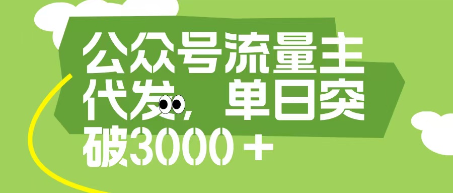 公众号流量主代发玩法，单日收益突破3000+-小白搞钱