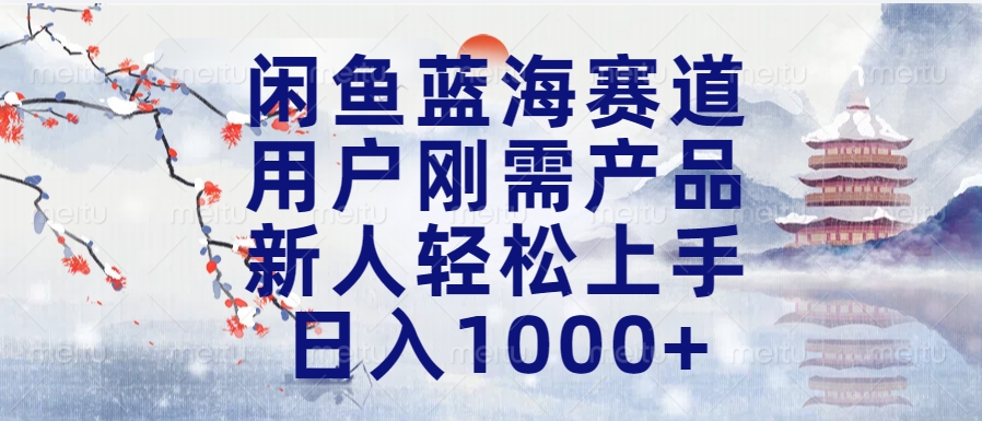 闲鱼蓝海赛道，用户刚需产品，新人轻松上手，日入1000+长久可做-小白搞钱