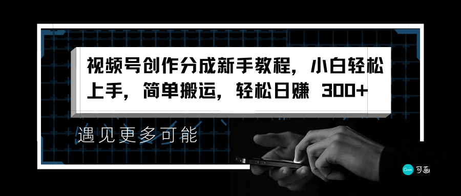 视频号创作分成新手教程，小白轻松上手，简单搬运，轻松日赚 300+-小白搞钱