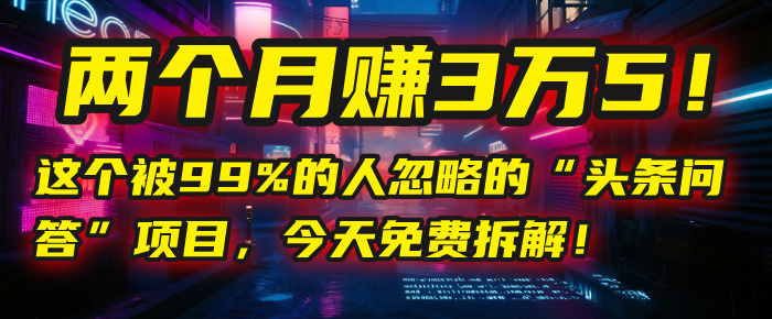 “头条问答”项目，今天免费拆解！两个月赚3万5！这个被99%的人忽略的-小白搞钱
