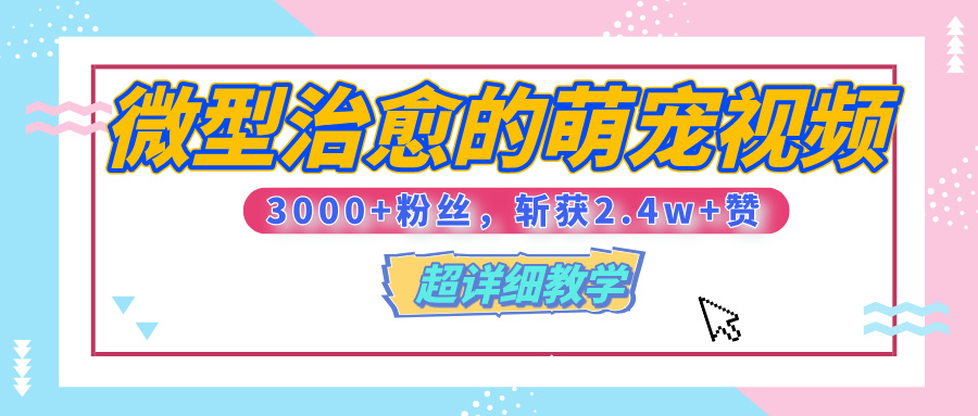 【揭秘】微型治愈的萌宠视频，3000+粉丝，6秒的视频、斩获2.4w+赞【附详细教程】-小白搞钱