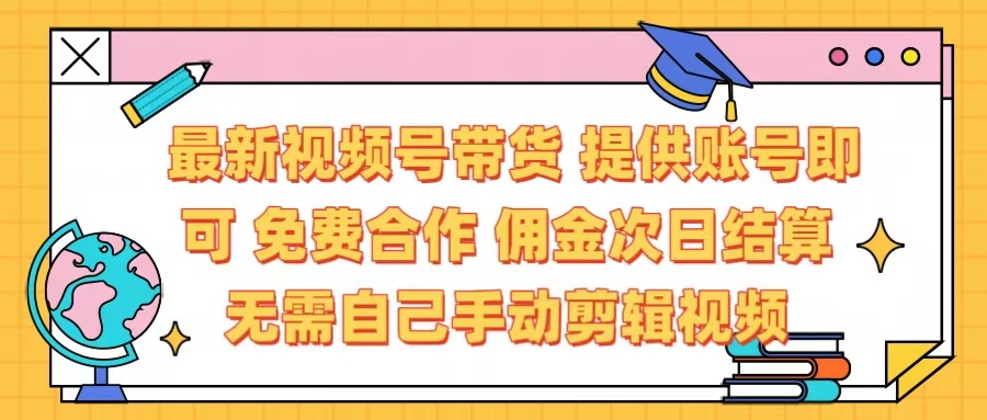 最新视频号带货  免费合作 提供账号即可 佣金次日结算每天都结算 无需自己剪辑 省时省力 直接发布即可-小白搞钱
