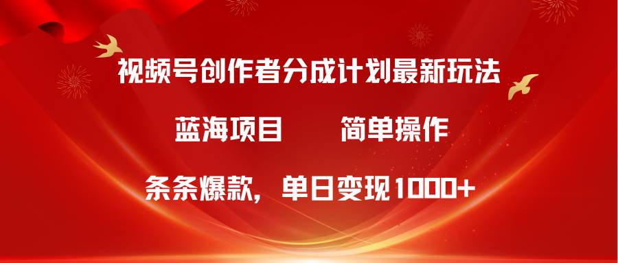 视频号创作者分成5.0，最新方法，条条爆款，简单无脑，单日变现1000+-小白搞钱