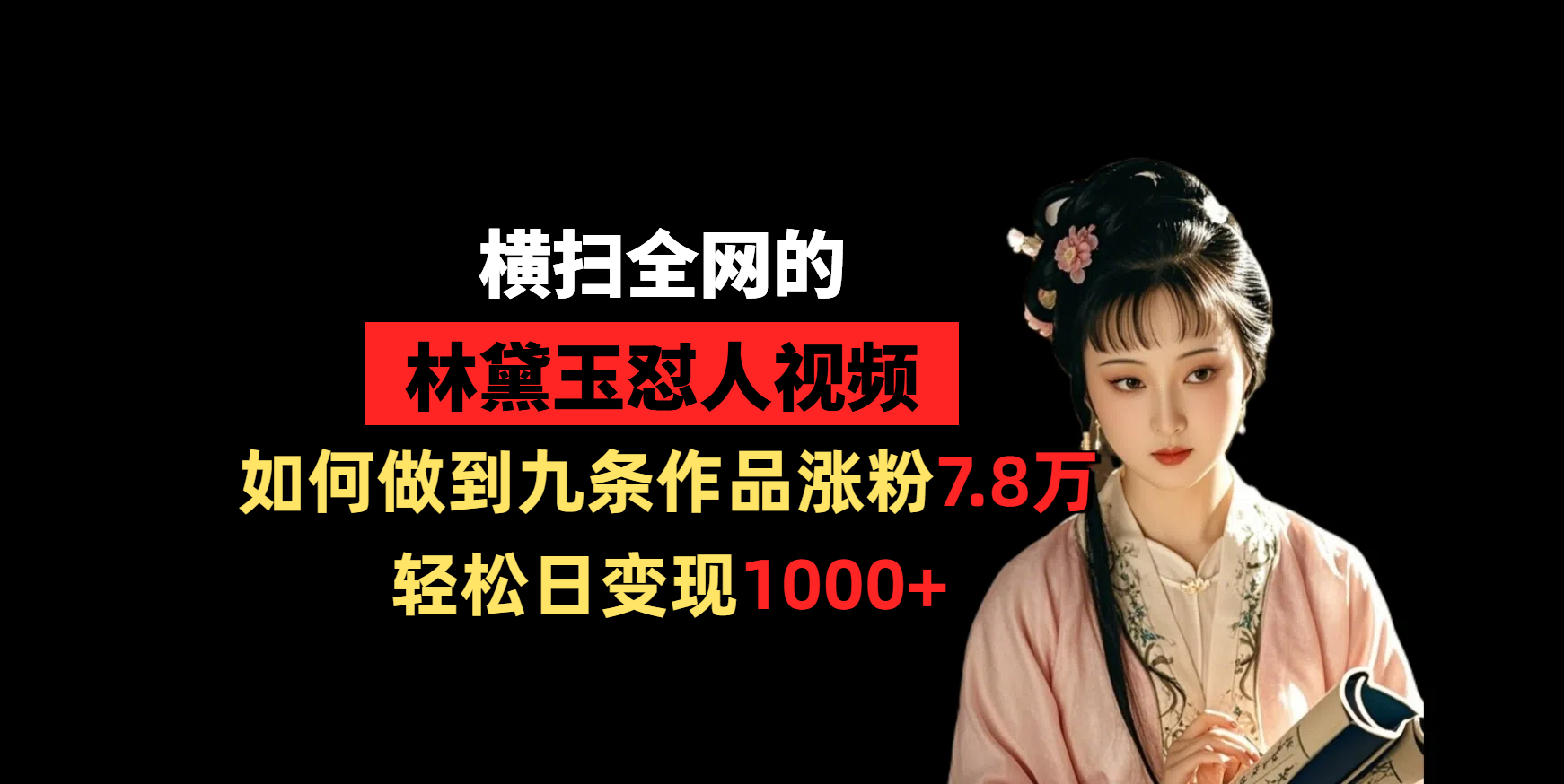 横扫全网的林黛玉怼人视频，如何做到九条作品涨粉7.8万，轻松日变现1000+-小白搞钱