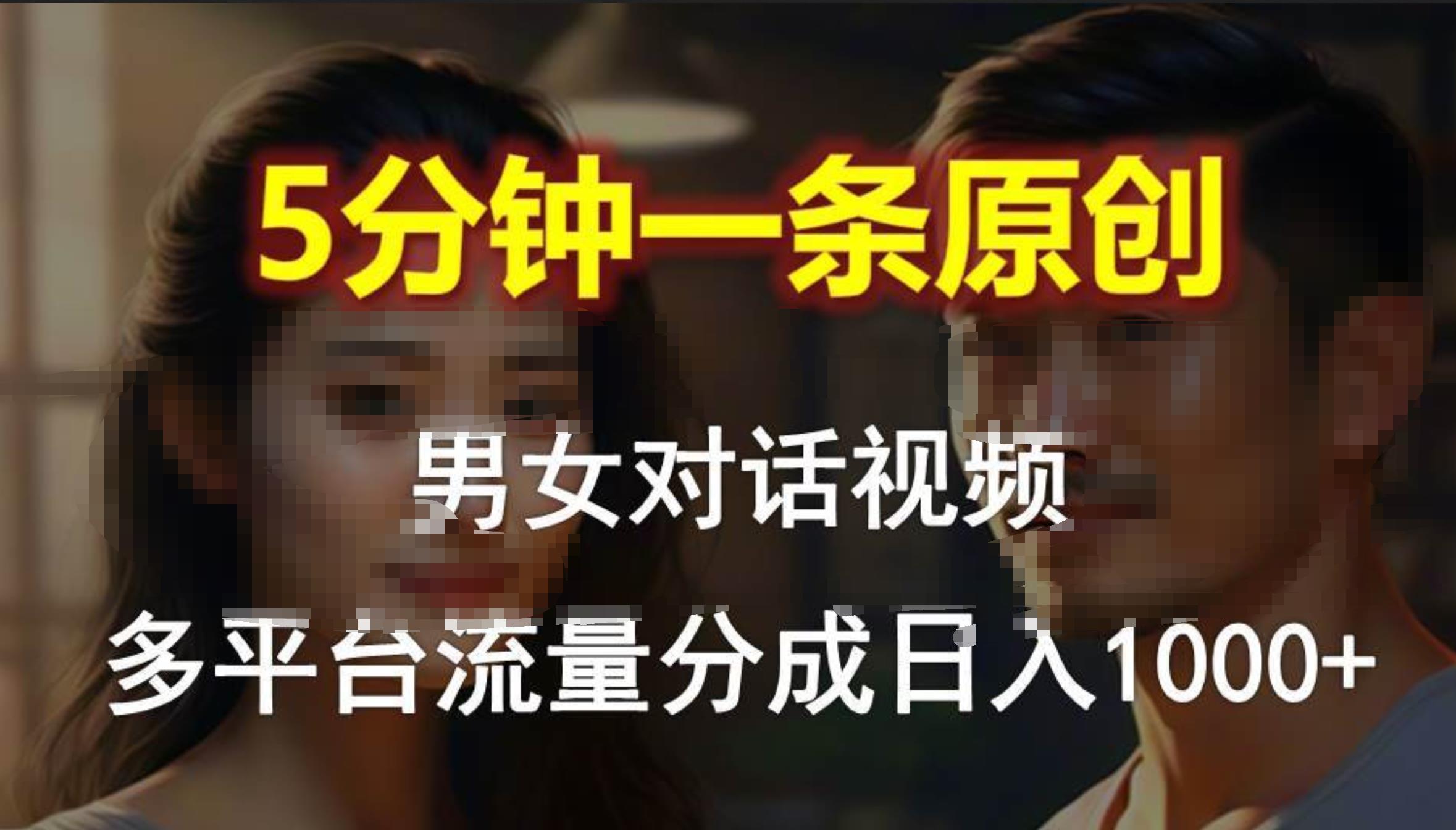 男女对话，5分钟1条原创视频，多平台流量分成，日入1000+-小白搞钱