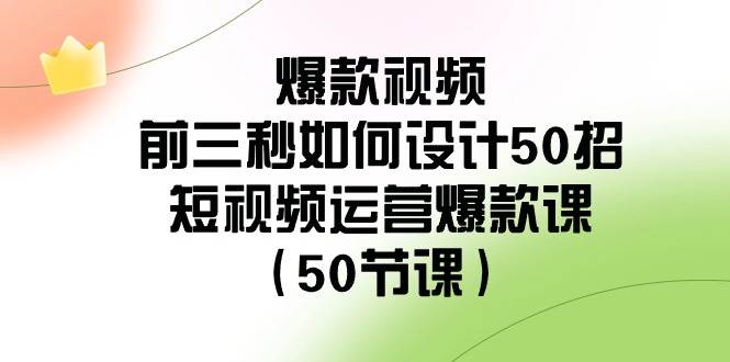 爆款视频-前三秒如何设计50招：短视频运营爆款课（50节课）-小白搞钱