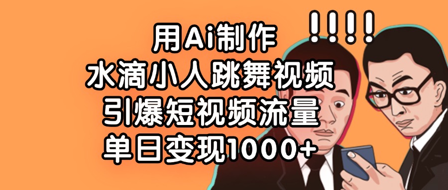 用Ai制作，水滴小人跳舞视频，引爆短视频流量，单日变现1000+-小白搞钱
