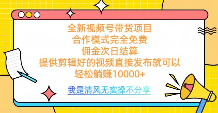 全网最新视频号带货，完全免费合作，佣金次日结算，轻松躺赚10000+-小白搞钱