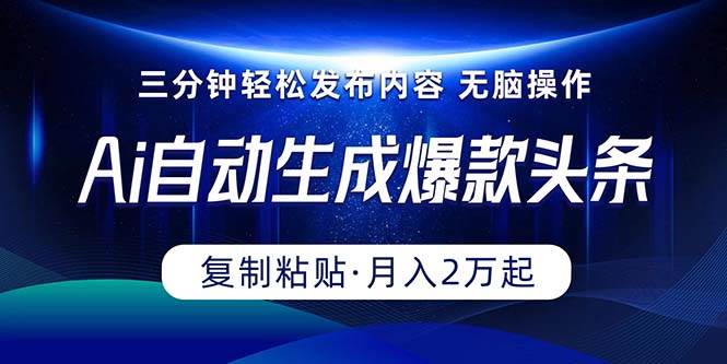 Ai一键自动生成爆款头条，三分钟快速生成，复制粘贴即可完成， 月入2万+-小白搞钱