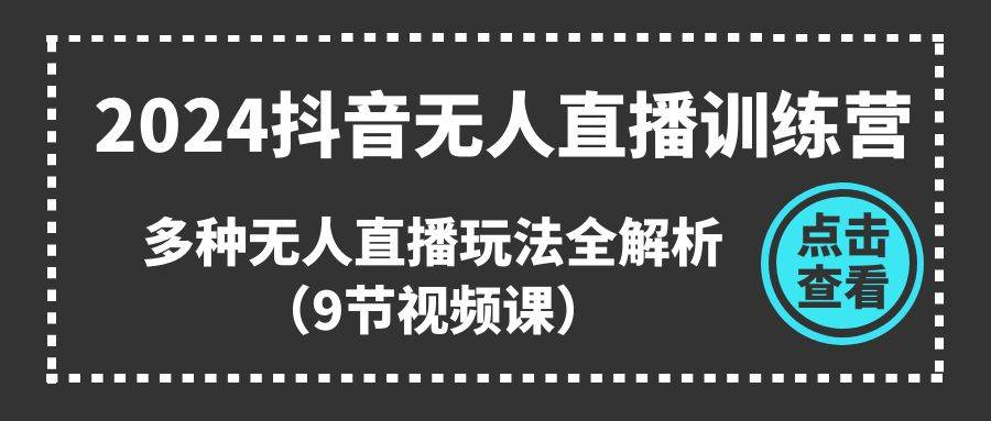2024抖音无人直播训练营，多种无人直播玩法全解析（9节视频课）-小白搞钱
