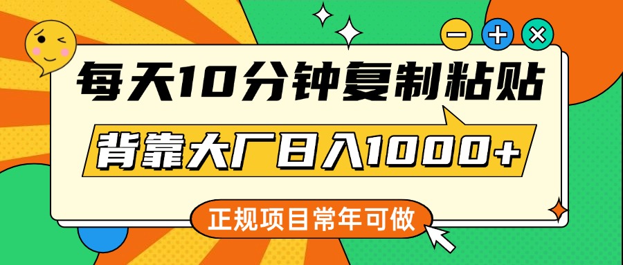 每天10分钟，复制粘贴，背靠大厂日入1000+，正规项目，常年可做-小白搞钱