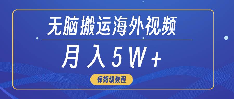 无脑搬运海外短视频，3分钟上手0门槛，月入5W+-小白搞钱