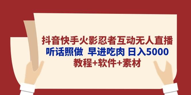 抖音快手火影忍者互动无人直播 听话照做  早进吃肉 日入5000+教程+软件…-小白搞钱