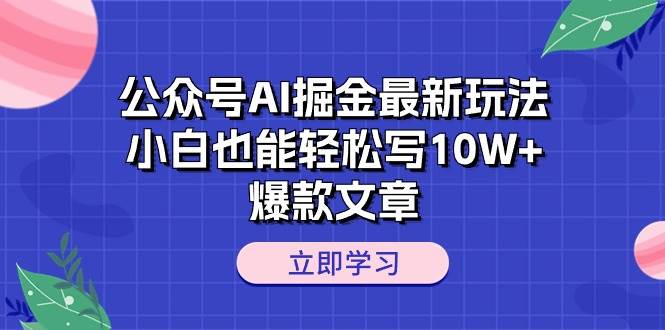 公众号AI掘金最新玩法，小白也能轻松写10W+爆款文章-小白搞钱