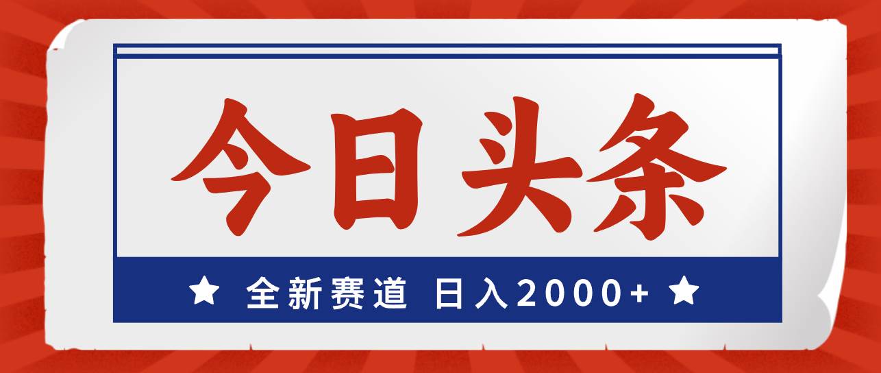 今日头条，全新赛道，小白易上手，日入2000+-小白搞钱