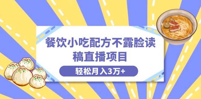 餐饮小吃配方不露脸读稿直播项目，无需露脸，月入3万+附小吃配方资源-小白搞钱