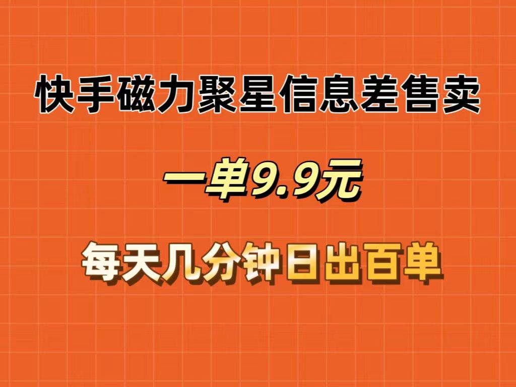 快手磁力聚星信息差售卖，一单9.9.每天几分钟，日出百单-小白搞钱