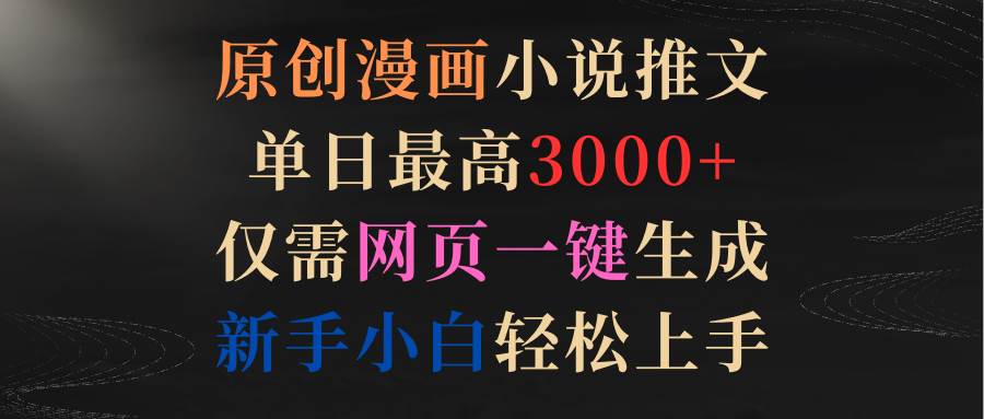 原创漫画小说推文，单日最高3000+仅需网页一键生成 新手轻松上手-小白搞钱