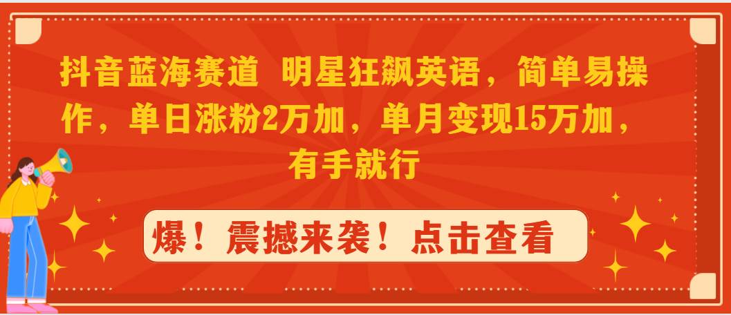 抖音蓝海赛道，明星狂飙英语，简单易操作，单日涨粉2万加，单月变现15万…-小白搞钱