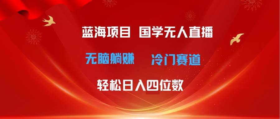超级蓝海项目 国学无人直播日入四位数 无脑躺赚冷门赛道 最新玩法-小白搞钱