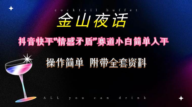 抖音快手“情感矛盾”赛道-金山夜话，话题自带流量虚拟变现-附200G资料-小白搞钱