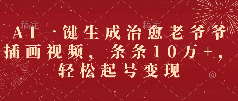 AI一键生成治愈老爷爷插画视频，条条10万+，轻松起号变现-小白搞钱