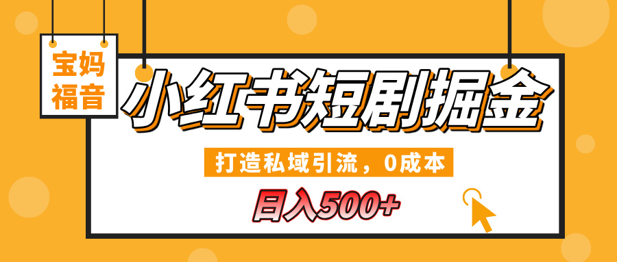 小红书短剧掘金，打造私域引流，0成本，宝妈福音日入500+-小白搞钱