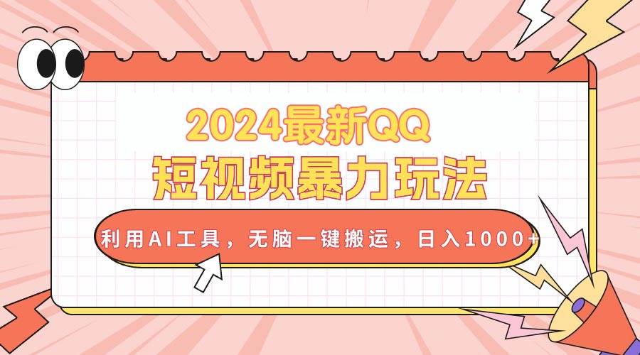 2024最新QQ短视频暴力玩法，利用AI工具，无脑一键搬运，日入1000+-小白搞钱