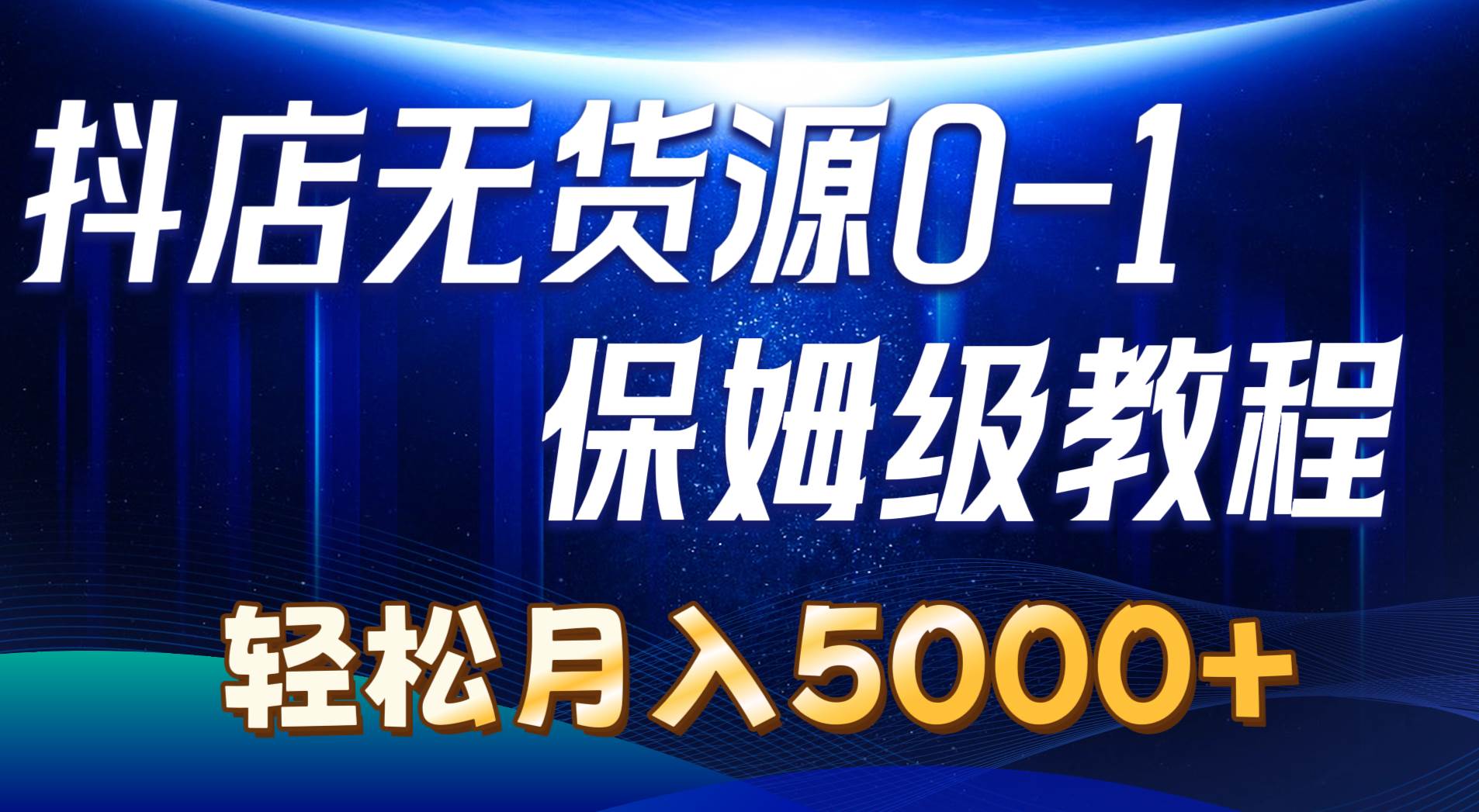 抖店无货源0到1详细实操教程：轻松月入5000+（7节）-小白搞钱