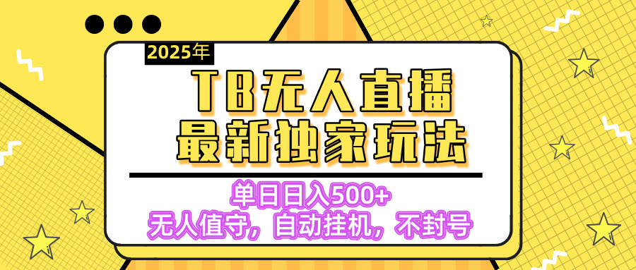 【独家】2025年TB无人直播最新玩法，单日日入500+，无人值守，自动挂机，不封号独家玩法-小白搞钱