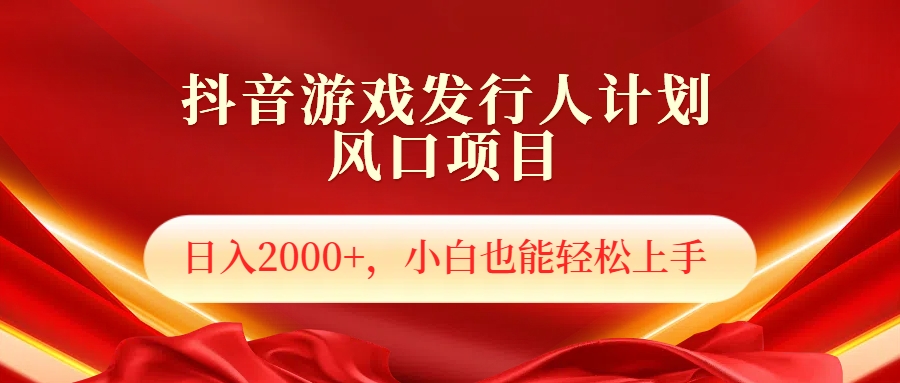 抖音游戏发行人风口项目，日入2000+，小白也可以轻松上手-小白搞钱