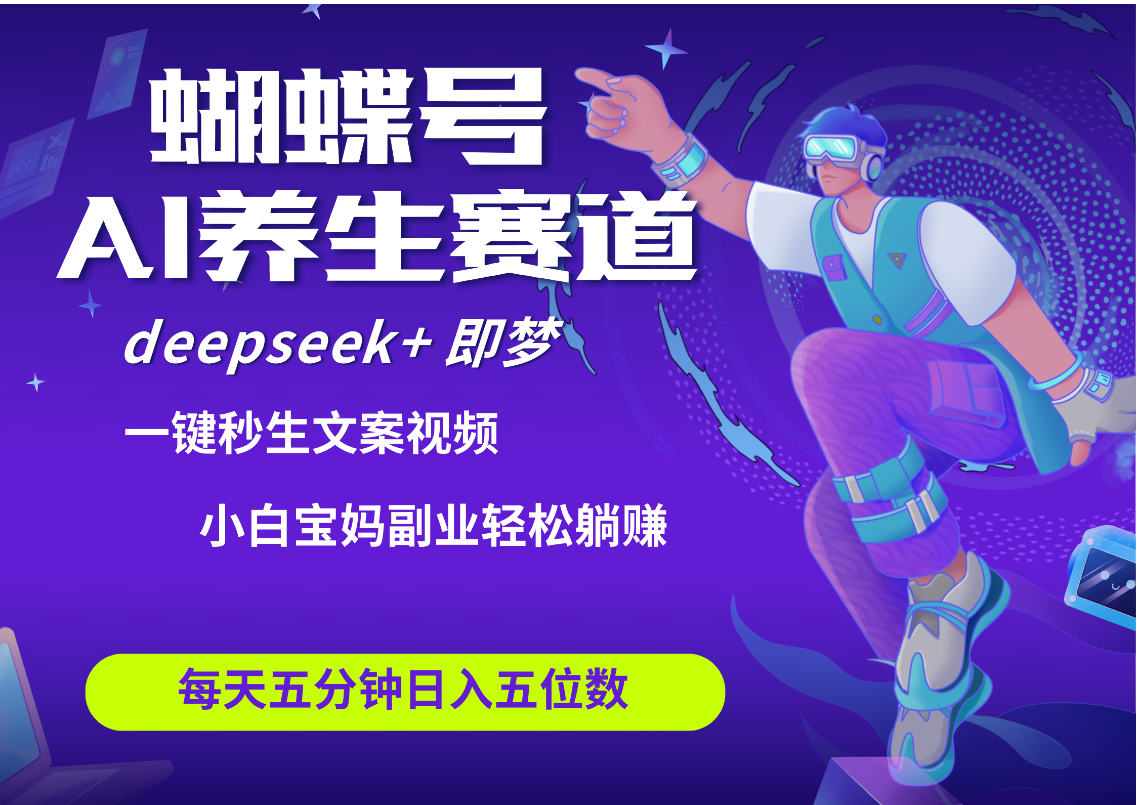 蝴蝶号大健康养生赛道+deepseek AI快速产出爆款视频   起号快  带货超级猛 每天仅需五分钟 变现路子太广了 日入五位数 小白 宝妈 上班族副业 轻松躺赚-小白搞钱