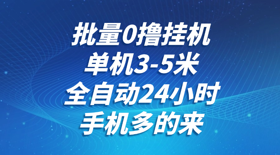 批量0撸全自动挂机，单机3-5米，全自动24小时，手机多的来，不养鸡，无风控，无网络限制-小白搞钱