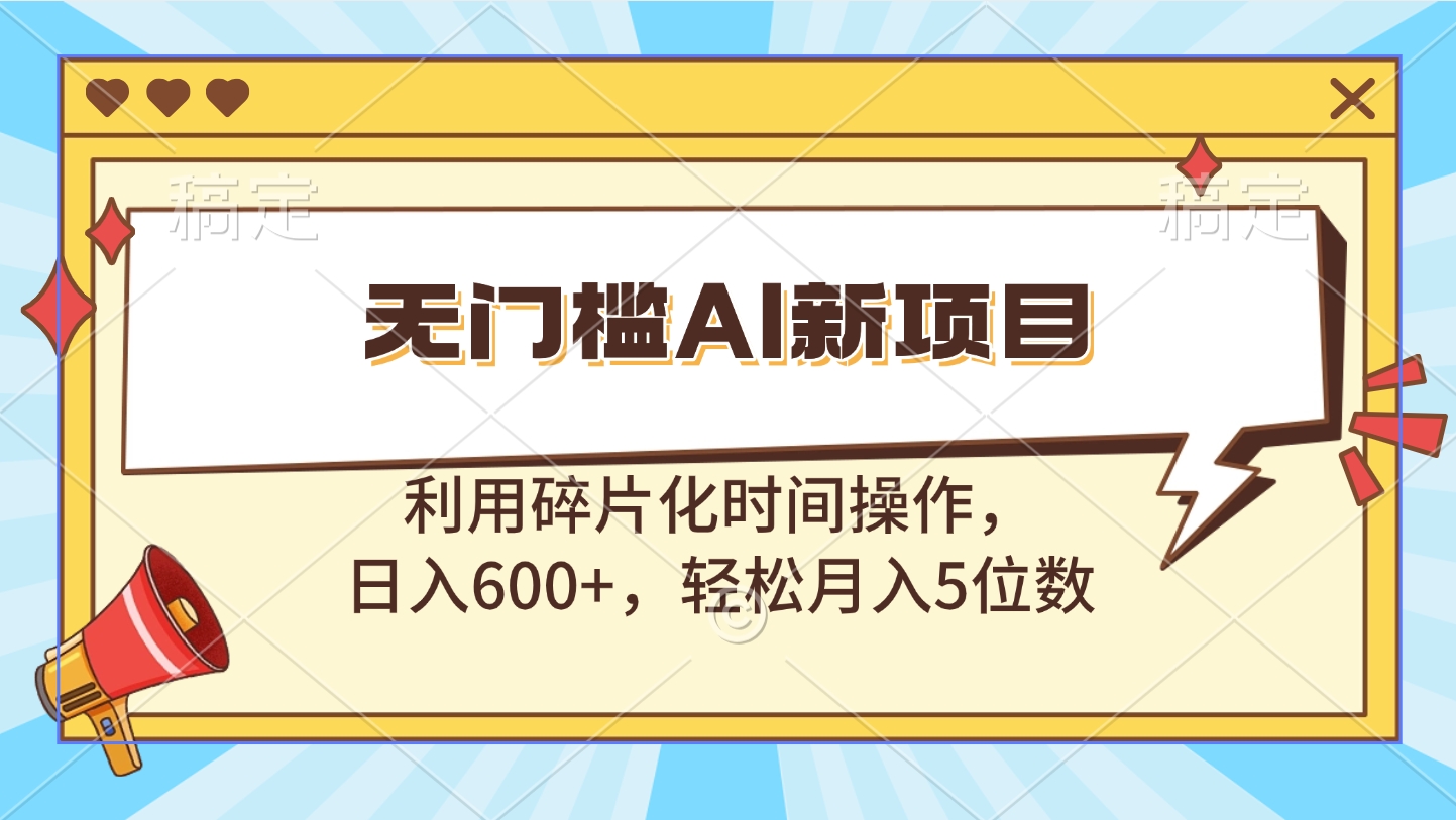 无门槛AI新项目，利用碎片化时间操作，日入600+，轻松月入5位数-小白搞钱