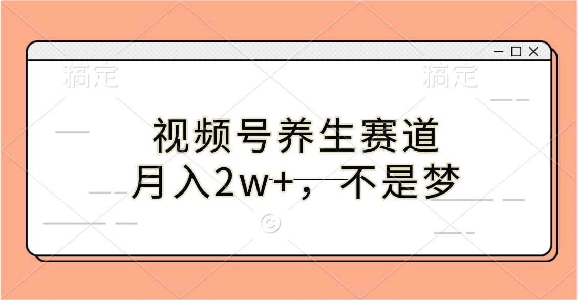 视频号养生赛道，月入2w+，不是梦-小白搞钱