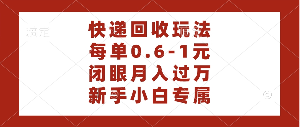 快递回收自助玩法，每单收益0.6到1元，闭眼也能月入一万，适合新手小白-小白搞钱