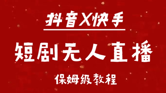 抖音快手短剧无人直播最新保姆级教程来了-小白搞钱