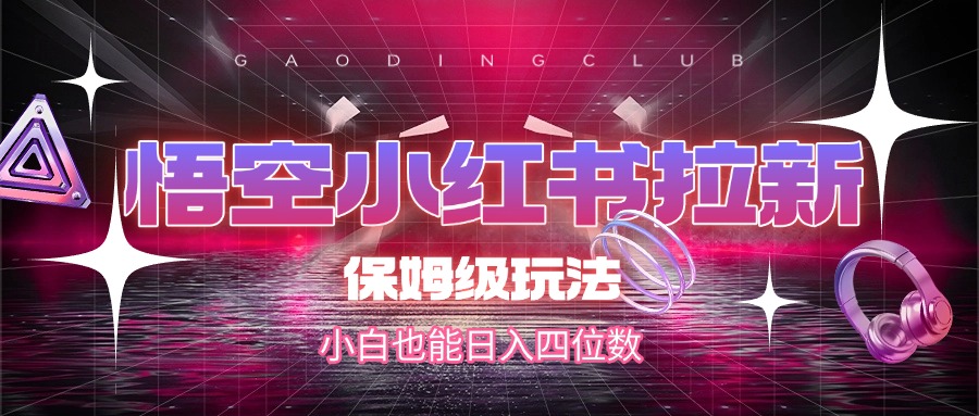 悟空小红书拉新，保姆级玩法，小白也能日入四位数-小白搞钱