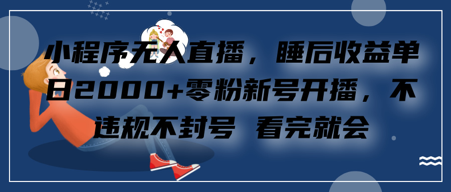 小程序无人直播，零粉新号开播，不违规不封号 看完就会+睡后收益单日2000-小白搞钱