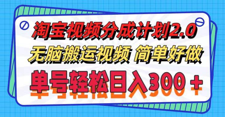 淘宝视频分成计划2.0，无脑搬运视频，单号轻松日入300＋，可批量操作。-小白搞钱