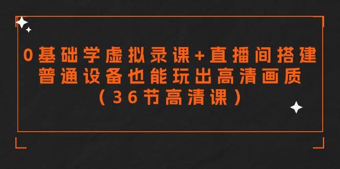零基础学虚拟录课+直播间搭建，普通设备也能玩出高清画质（36节高清课）-小白搞钱