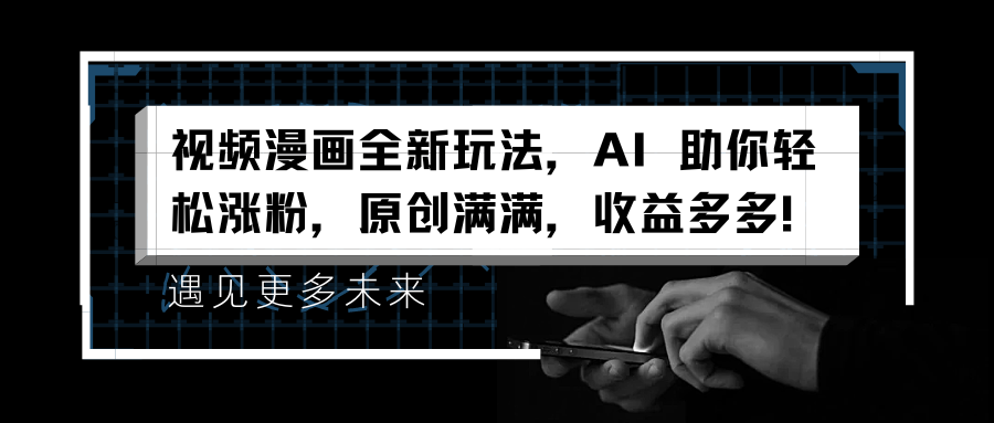视频漫画全新玩法，AI 助你轻松涨粉，原创满满，收益多多！-小白搞钱
